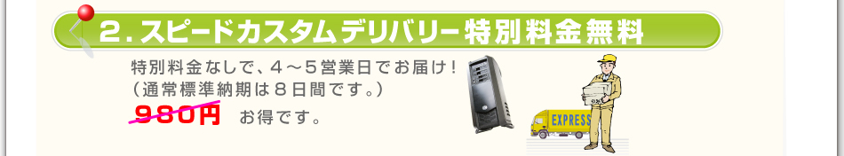 2.スピードカスタムデリバリー特別料金無料 特別料金なしで、4〜5営業日でお届け!(通常標準納期は8日間です。)980円 お得です。