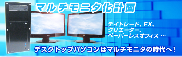 マルチモニタ化計画 デイトレード、FX、クリエーター、ペーパーレスオフィス … デスクトップパソコンはマルチモニタの時代へ!